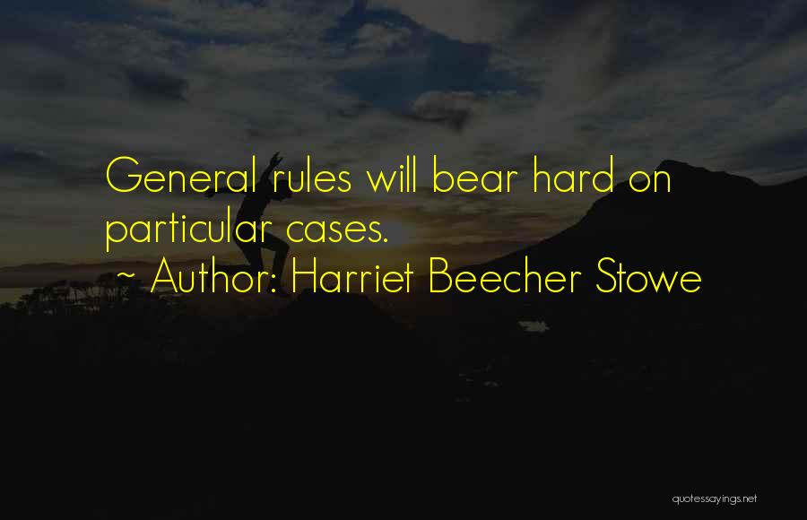Harriet Beecher Stowe Quotes: General Rules Will Bear Hard On Particular Cases.