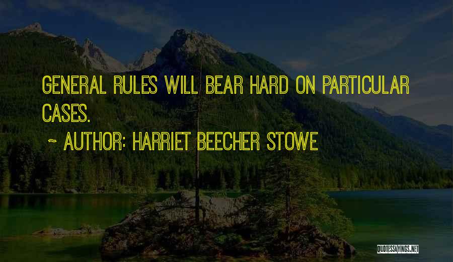 Harriet Beecher Stowe Quotes: General Rules Will Bear Hard On Particular Cases.