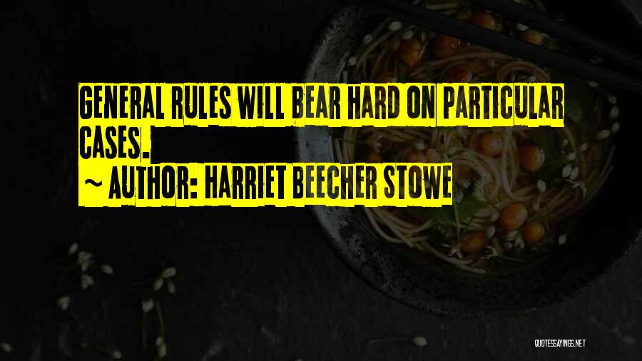 Harriet Beecher Stowe Quotes: General Rules Will Bear Hard On Particular Cases.