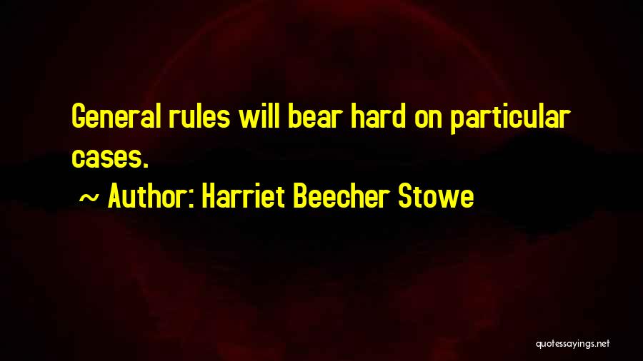 Harriet Beecher Stowe Quotes: General Rules Will Bear Hard On Particular Cases.