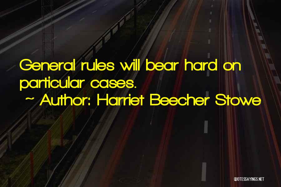 Harriet Beecher Stowe Quotes: General Rules Will Bear Hard On Particular Cases.