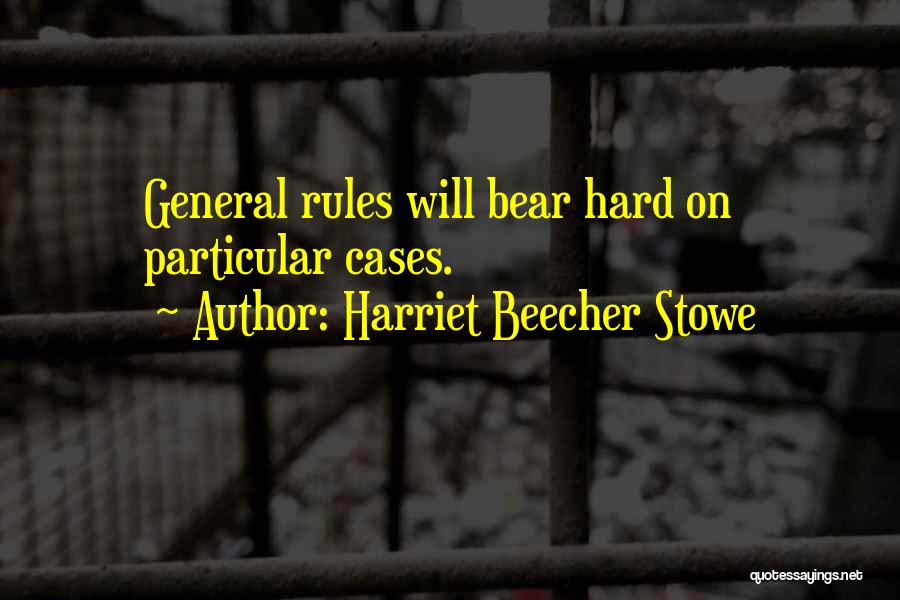 Harriet Beecher Stowe Quotes: General Rules Will Bear Hard On Particular Cases.