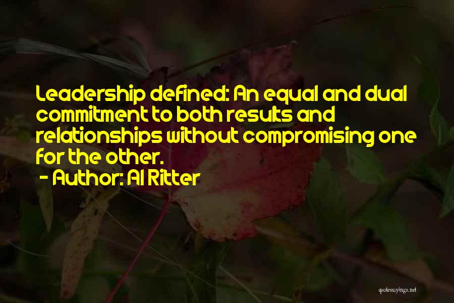 Al Ritter Quotes: Leadership Defined: An Equal And Dual Commitment To Both Results And Relationships Without Compromising One For The Other.