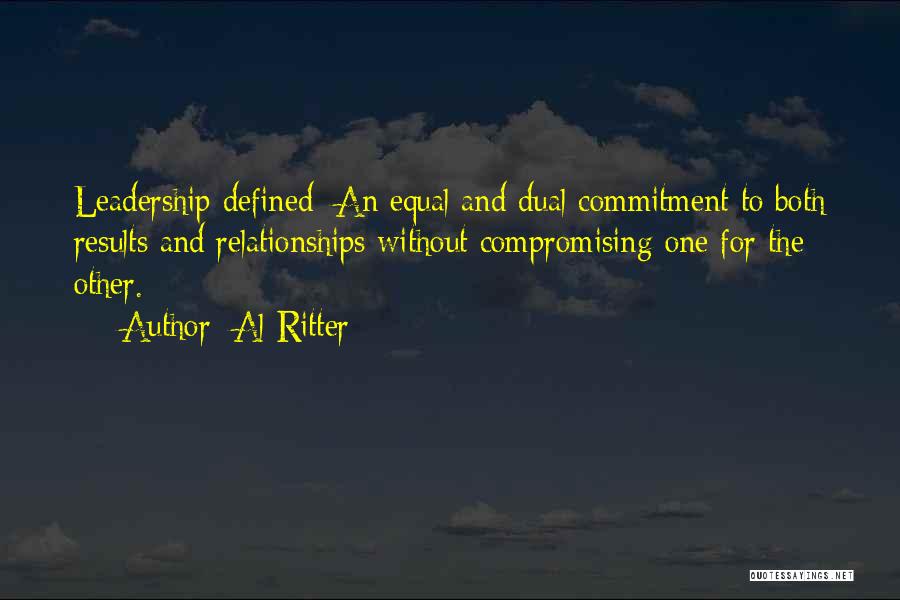 Al Ritter Quotes: Leadership Defined: An Equal And Dual Commitment To Both Results And Relationships Without Compromising One For The Other.