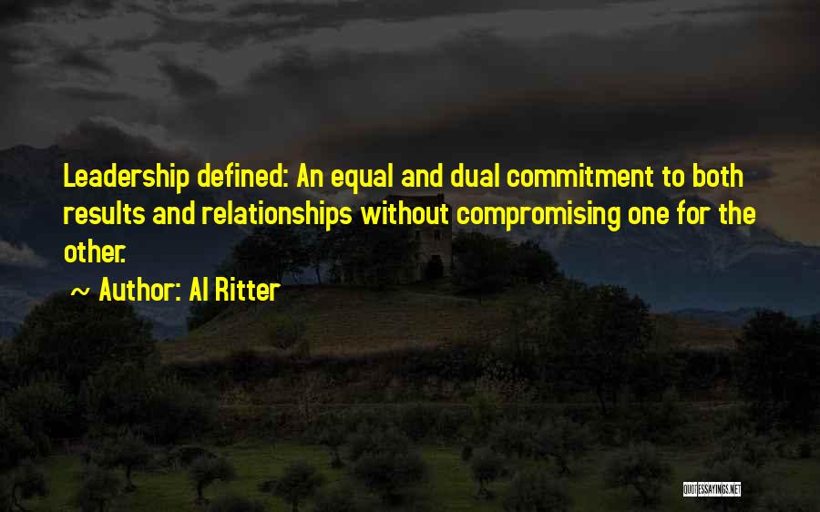 Al Ritter Quotes: Leadership Defined: An Equal And Dual Commitment To Both Results And Relationships Without Compromising One For The Other.