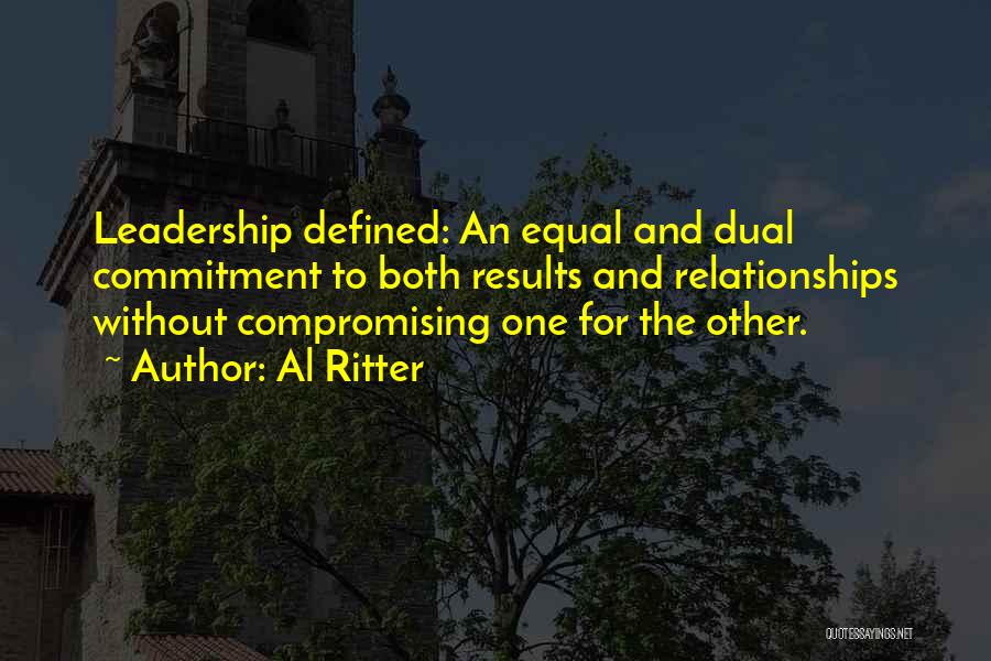 Al Ritter Quotes: Leadership Defined: An Equal And Dual Commitment To Both Results And Relationships Without Compromising One For The Other.