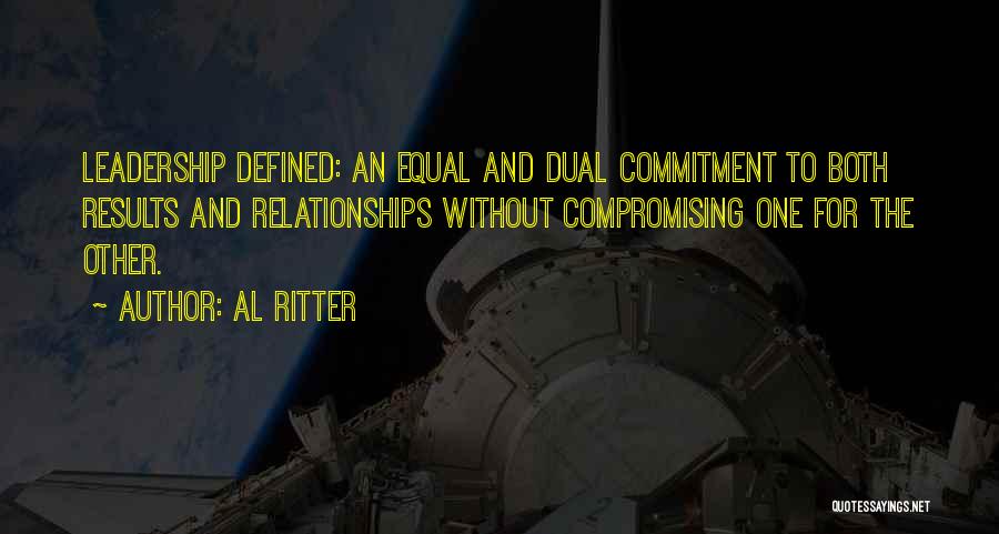 Al Ritter Quotes: Leadership Defined: An Equal And Dual Commitment To Both Results And Relationships Without Compromising One For The Other.