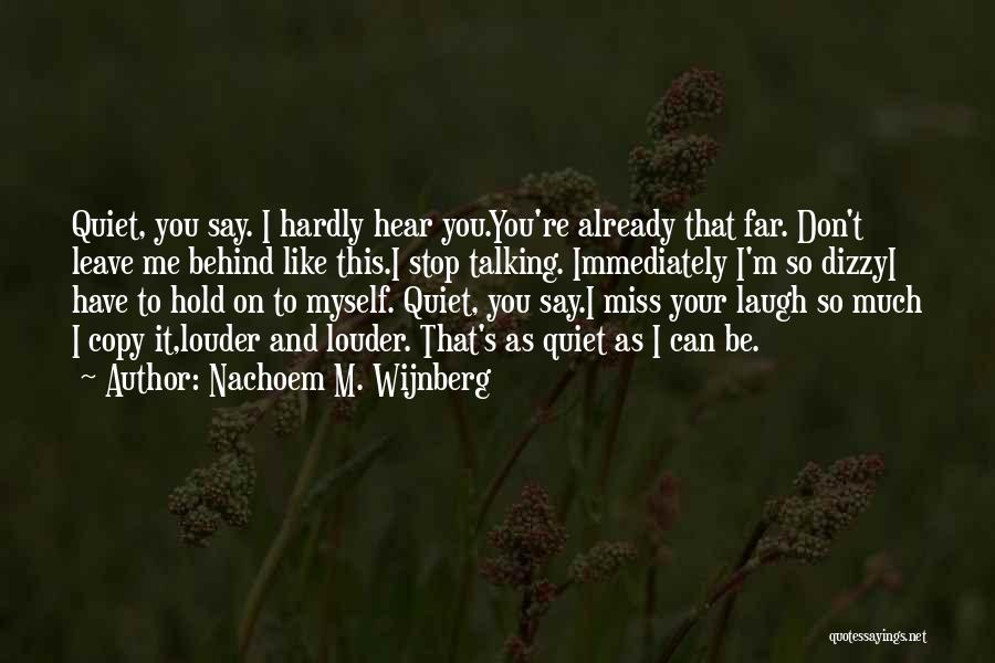 Nachoem M. Wijnberg Quotes: Quiet, You Say. I Hardly Hear You.you're Already That Far. Don't Leave Me Behind Like This.i Stop Talking. Immediately I'm