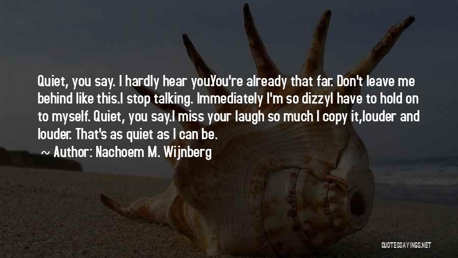 Nachoem M. Wijnberg Quotes: Quiet, You Say. I Hardly Hear You.you're Already That Far. Don't Leave Me Behind Like This.i Stop Talking. Immediately I'm