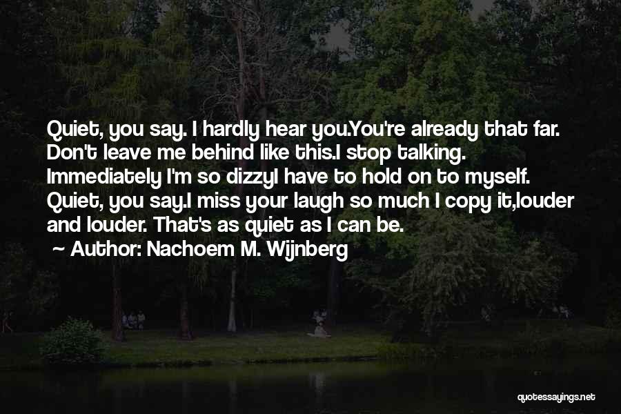 Nachoem M. Wijnberg Quotes: Quiet, You Say. I Hardly Hear You.you're Already That Far. Don't Leave Me Behind Like This.i Stop Talking. Immediately I'm