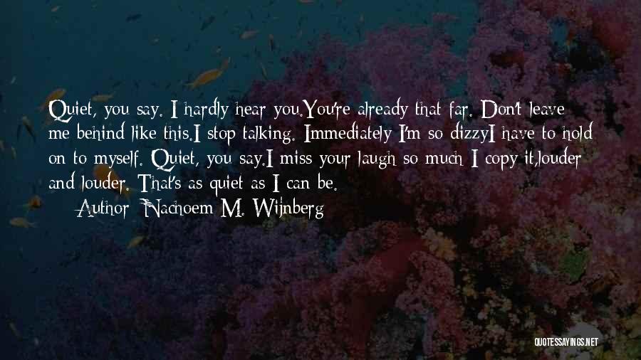 Nachoem M. Wijnberg Quotes: Quiet, You Say. I Hardly Hear You.you're Already That Far. Don't Leave Me Behind Like This.i Stop Talking. Immediately I'm