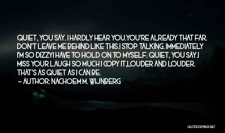 Nachoem M. Wijnberg Quotes: Quiet, You Say. I Hardly Hear You.you're Already That Far. Don't Leave Me Behind Like This.i Stop Talking. Immediately I'm