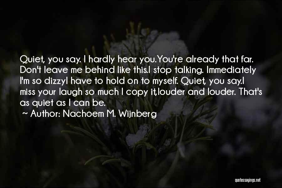 Nachoem M. Wijnberg Quotes: Quiet, You Say. I Hardly Hear You.you're Already That Far. Don't Leave Me Behind Like This.i Stop Talking. Immediately I'm