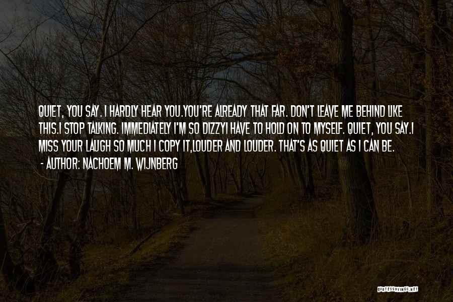 Nachoem M. Wijnberg Quotes: Quiet, You Say. I Hardly Hear You.you're Already That Far. Don't Leave Me Behind Like This.i Stop Talking. Immediately I'm
