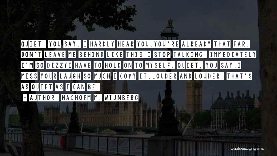 Nachoem M. Wijnberg Quotes: Quiet, You Say. I Hardly Hear You.you're Already That Far. Don't Leave Me Behind Like This.i Stop Talking. Immediately I'm