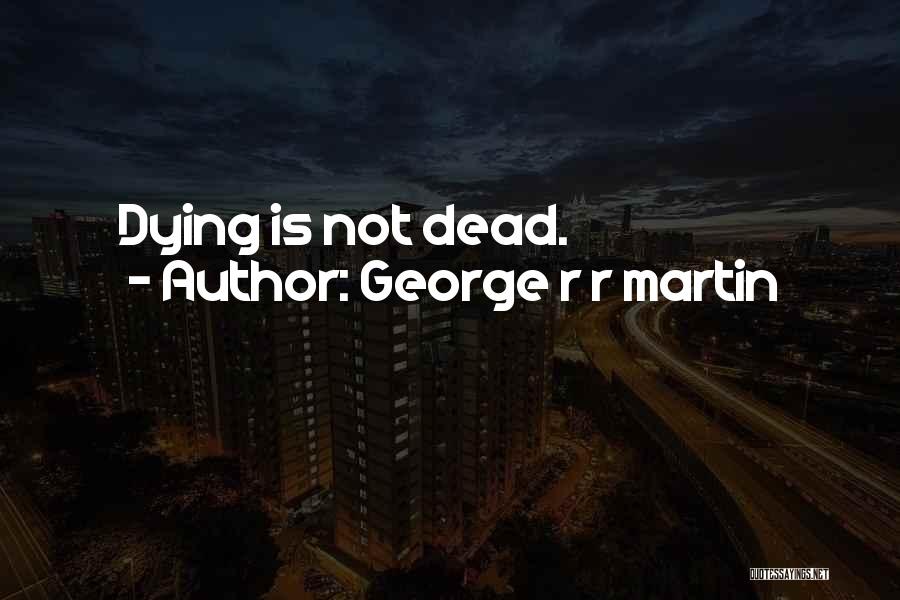 George R R Martin Quotes: Dying Is Not Dead.