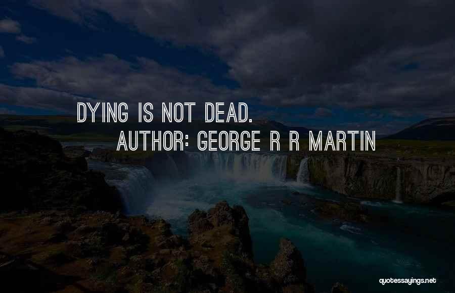 George R R Martin Quotes: Dying Is Not Dead.