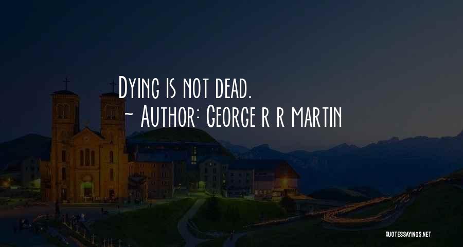 George R R Martin Quotes: Dying Is Not Dead.