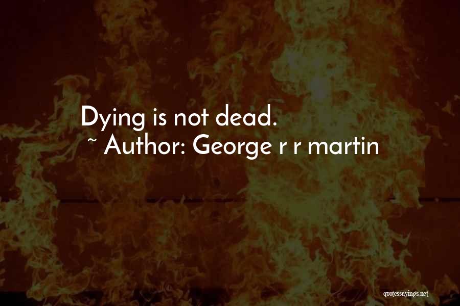 George R R Martin Quotes: Dying Is Not Dead.