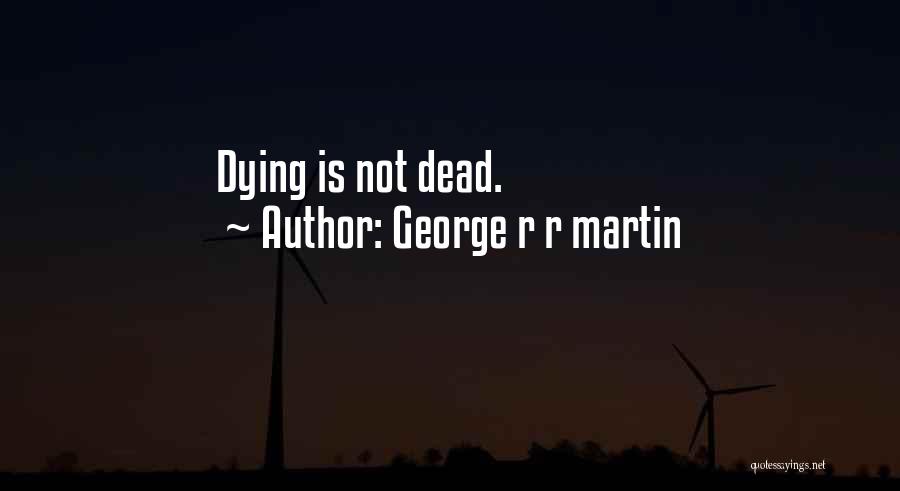 George R R Martin Quotes: Dying Is Not Dead.