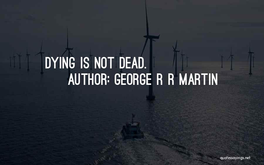 George R R Martin Quotes: Dying Is Not Dead.