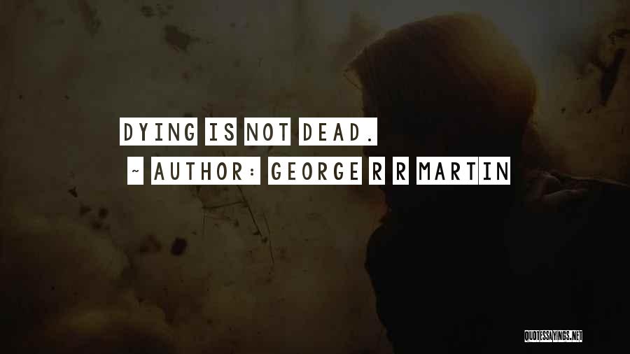 George R R Martin Quotes: Dying Is Not Dead.