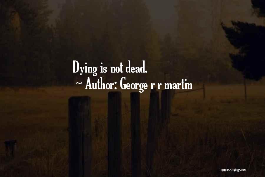 George R R Martin Quotes: Dying Is Not Dead.