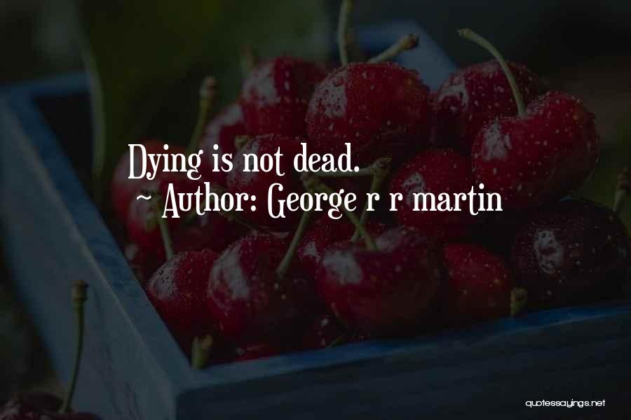 George R R Martin Quotes: Dying Is Not Dead.