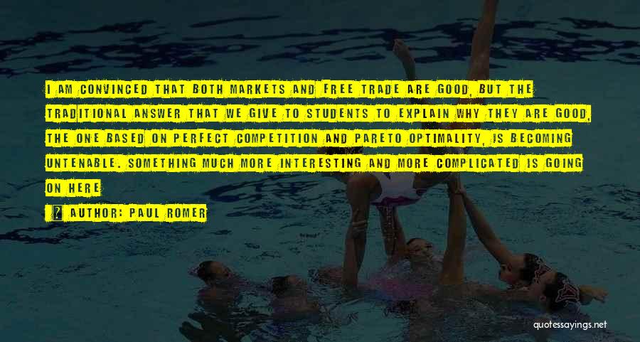 Paul Romer Quotes: I Am Convinced That Both Markets And Free Trade Are Good, But The Traditional Answer That We Give To Students