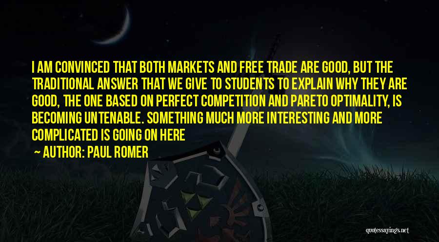 Paul Romer Quotes: I Am Convinced That Both Markets And Free Trade Are Good, But The Traditional Answer That We Give To Students