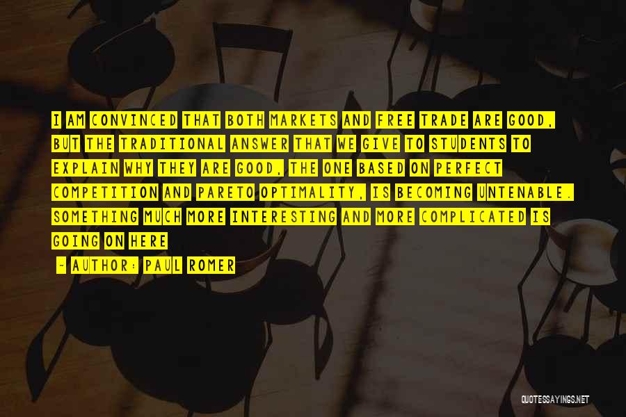 Paul Romer Quotes: I Am Convinced That Both Markets And Free Trade Are Good, But The Traditional Answer That We Give To Students