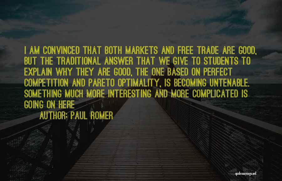 Paul Romer Quotes: I Am Convinced That Both Markets And Free Trade Are Good, But The Traditional Answer That We Give To Students