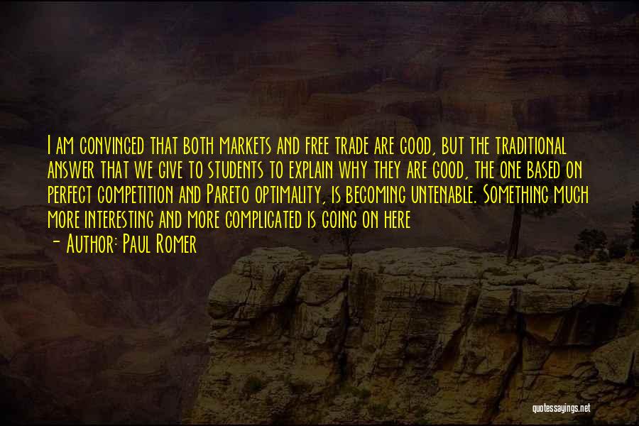 Paul Romer Quotes: I Am Convinced That Both Markets And Free Trade Are Good, But The Traditional Answer That We Give To Students