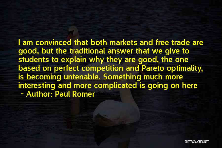 Paul Romer Quotes: I Am Convinced That Both Markets And Free Trade Are Good, But The Traditional Answer That We Give To Students