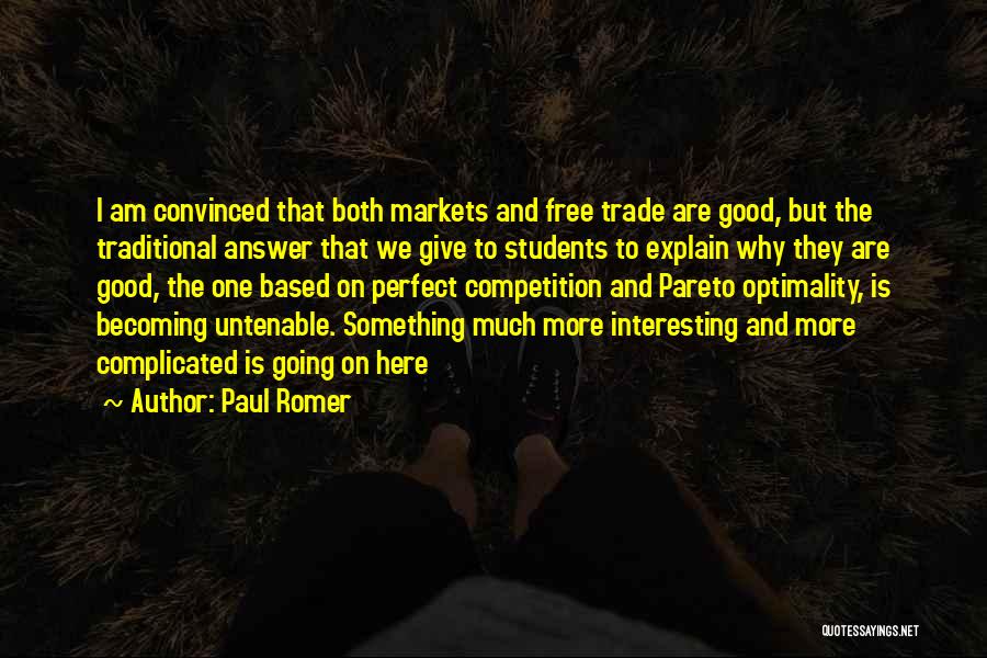 Paul Romer Quotes: I Am Convinced That Both Markets And Free Trade Are Good, But The Traditional Answer That We Give To Students