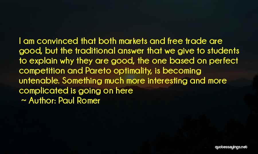 Paul Romer Quotes: I Am Convinced That Both Markets And Free Trade Are Good, But The Traditional Answer That We Give To Students