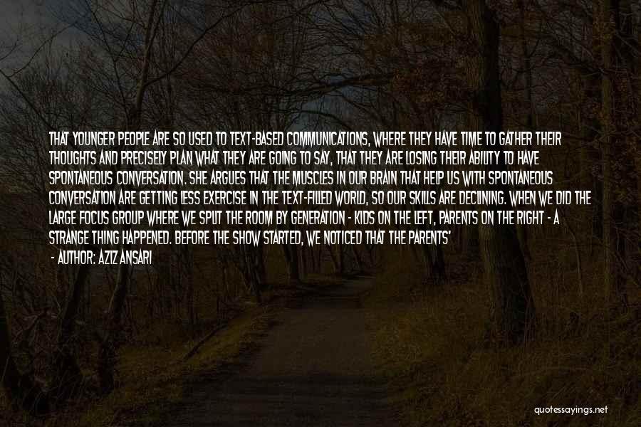 Aziz Ansari Quotes: That Younger People Are So Used To Text-based Communications, Where They Have Time To Gather Their Thoughts And Precisely Plan
