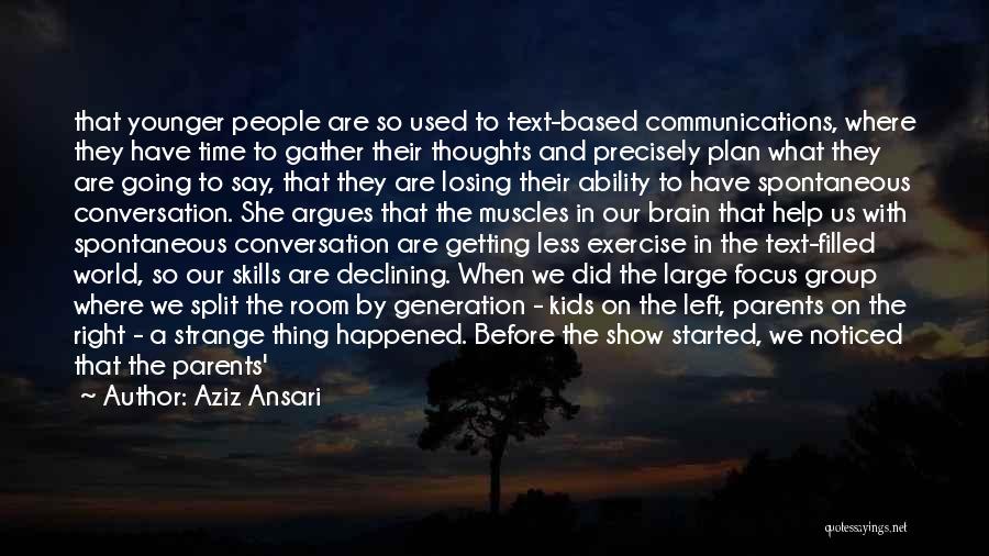 Aziz Ansari Quotes: That Younger People Are So Used To Text-based Communications, Where They Have Time To Gather Their Thoughts And Precisely Plan