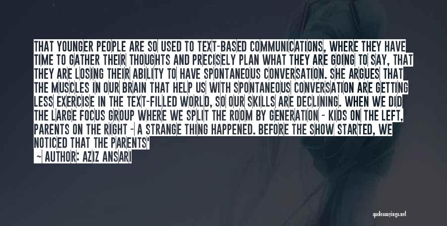 Aziz Ansari Quotes: That Younger People Are So Used To Text-based Communications, Where They Have Time To Gather Their Thoughts And Precisely Plan