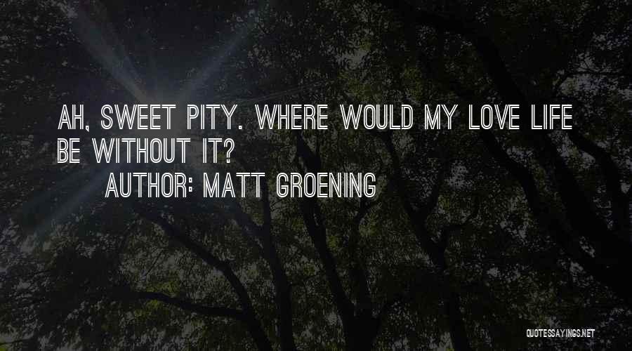 Matt Groening Quotes: Ah, Sweet Pity. Where Would My Love Life Be Without It?