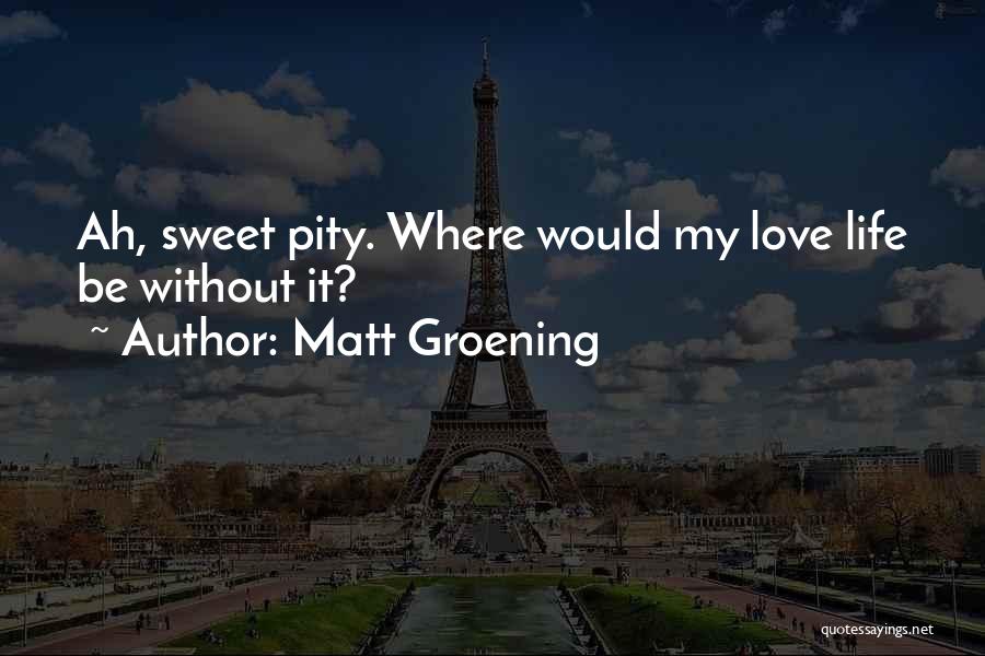 Matt Groening Quotes: Ah, Sweet Pity. Where Would My Love Life Be Without It?