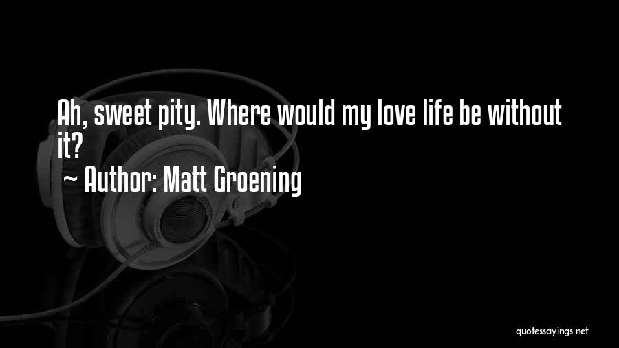 Matt Groening Quotes: Ah, Sweet Pity. Where Would My Love Life Be Without It?