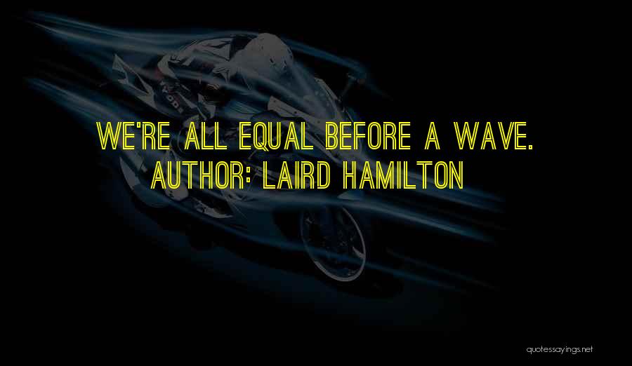 Laird Hamilton Quotes: We're All Equal Before A Wave.