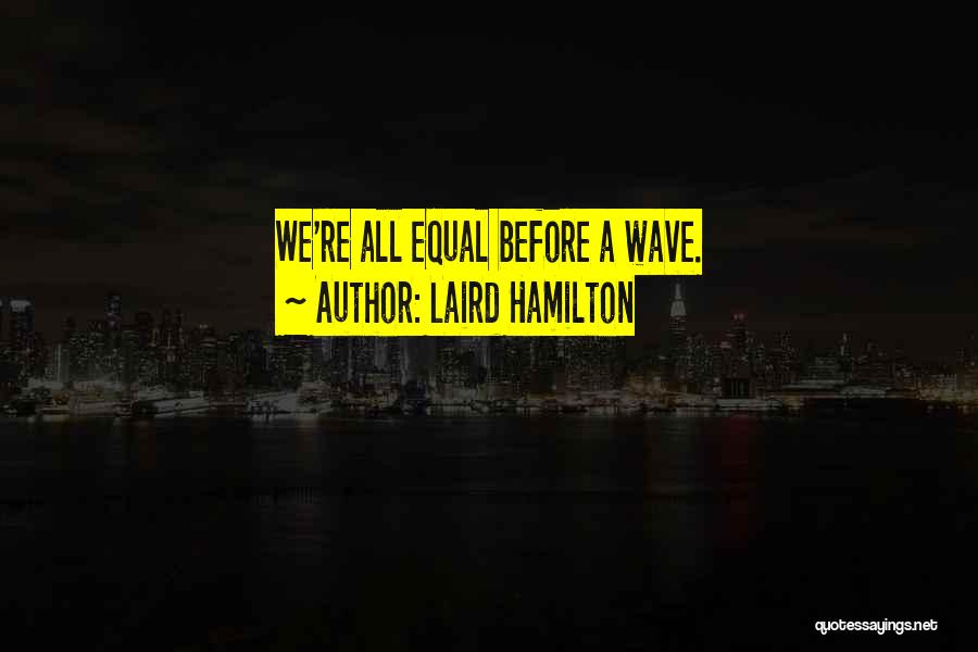 Laird Hamilton Quotes: We're All Equal Before A Wave.