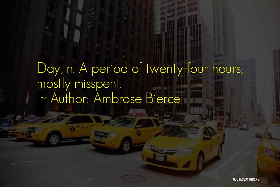 Ambrose Bierce Quotes: Day, N. A Period Of Twenty-four Hours, Mostly Misspent.