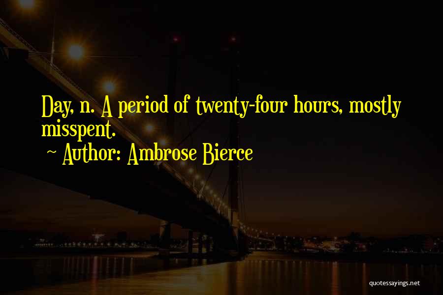 Ambrose Bierce Quotes: Day, N. A Period Of Twenty-four Hours, Mostly Misspent.