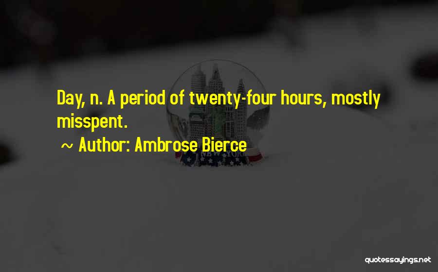 Ambrose Bierce Quotes: Day, N. A Period Of Twenty-four Hours, Mostly Misspent.