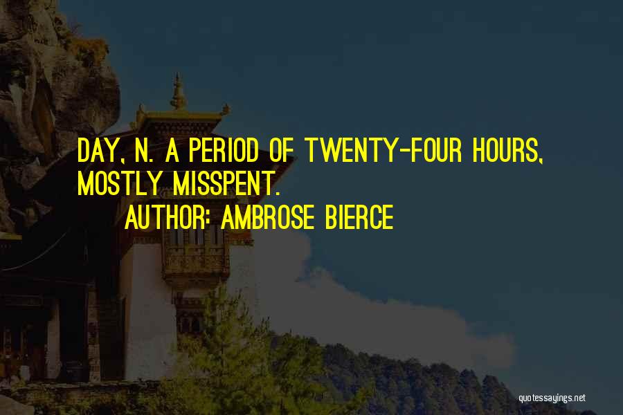 Ambrose Bierce Quotes: Day, N. A Period Of Twenty-four Hours, Mostly Misspent.