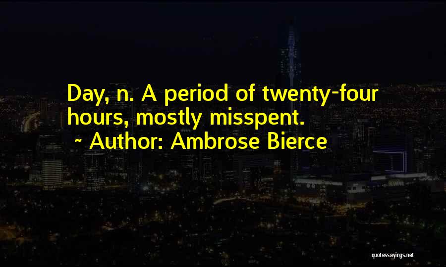 Ambrose Bierce Quotes: Day, N. A Period Of Twenty-four Hours, Mostly Misspent.
