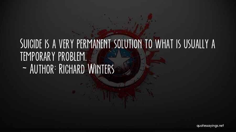 Richard Winters Quotes: Suicide Is A Very Permanent Solution To What Is Usually A Temporary Problem.